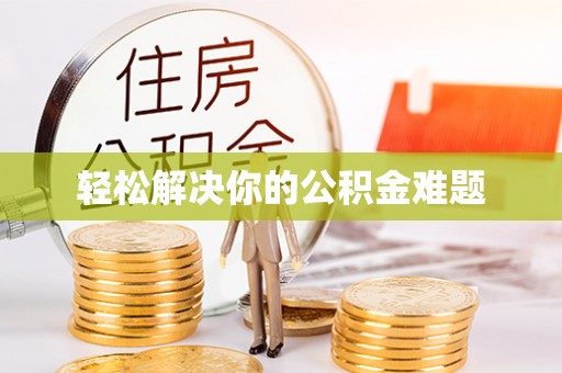 威县轻松解决你的公积金难题