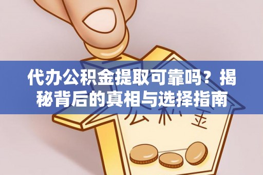 威县代办公积金提取可靠吗？揭秘背后的真相与选择指南