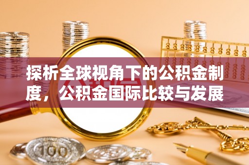 威县探析全球视角下的公积金制度，公积金国际比较与发展趋势