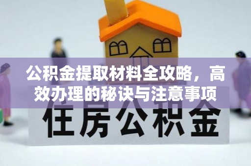威县公积金提取材料全攻略，高效办理的秘诀与注意事项