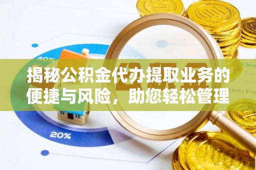 威县揭秘公积金代办提取业务的便捷与风险，助您轻松管理财务