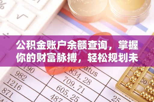 威县公积金账户余额查询，掌握你的财富脉搏，轻松规划未来