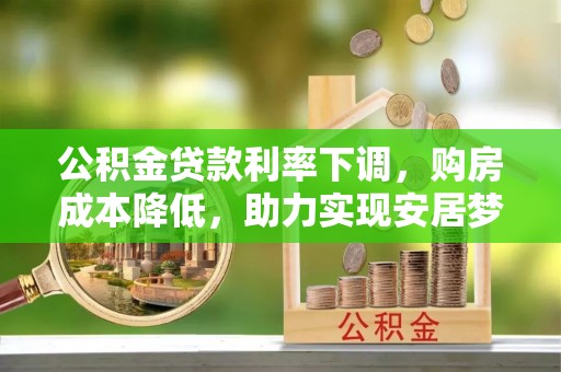 威县公积金贷款利率下调，购房成本降低，助力实现安居梦