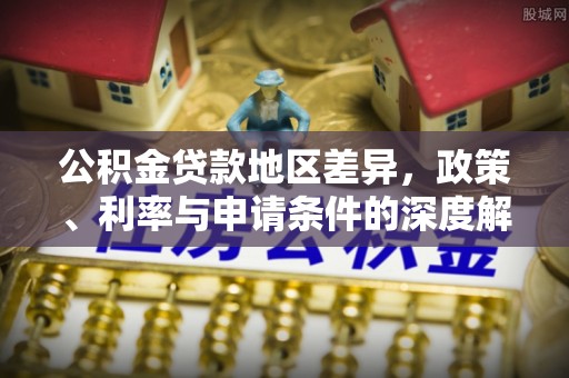 威县公积金贷款地区差异，政策、利率与申请条件的深度解析