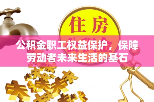 威县公积金职工权益保护，保障劳动者未来生活的基石