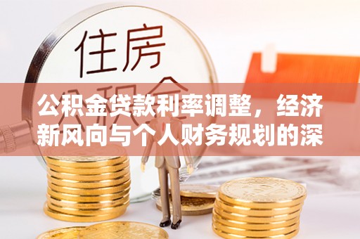 威县公积金贷款利率调整，经济新风向与个人财务规划的深远影响