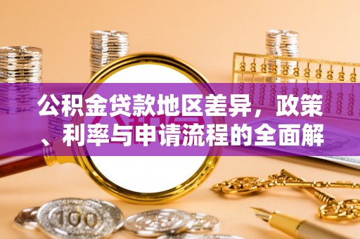 威县公积金贷款地区差异，政策、利率与申请流程的全面解析