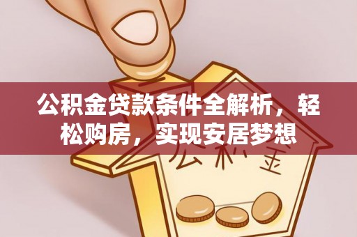 威县公积金贷款条件全解析，轻松购房，实现安居梦想