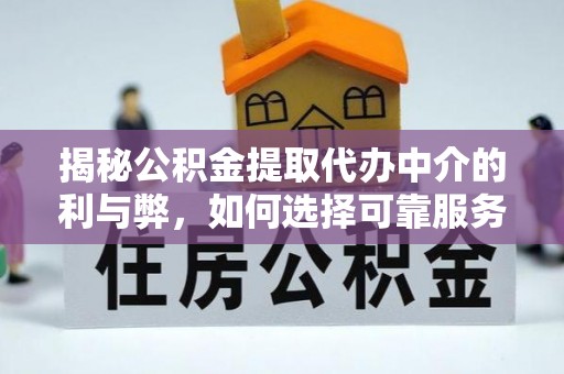 威县揭秘公积金提取代办中介的利与弊，如何选择可靠服务？
