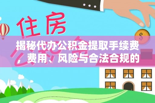 威县揭秘代办公积金提取手续费，费用、风险与合法合规的全解析