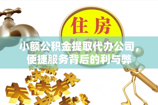 威县小额公积金提取代办公司，便捷服务背后的利与弊