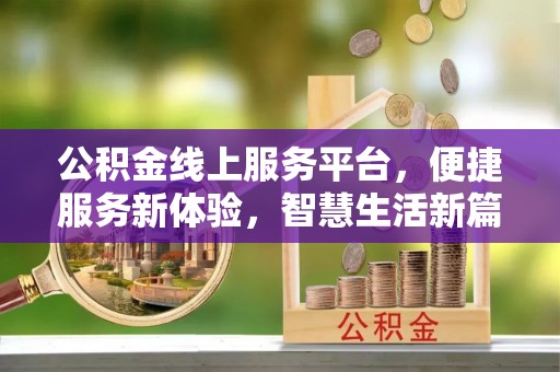 威县公积金线上服务平台，便捷服务新体验，智慧生活新篇章