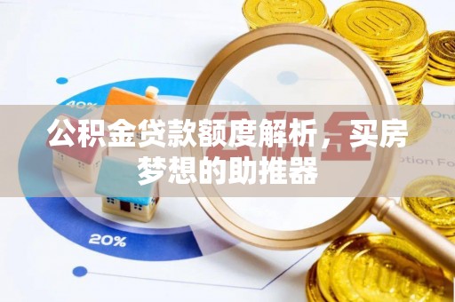 威县公积金贷款额度解析，买房梦想的助推器