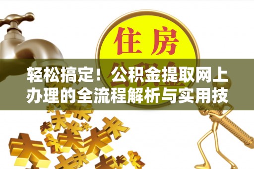威县轻松搞定！公积金提取网上办理的全流程解析与实用技巧