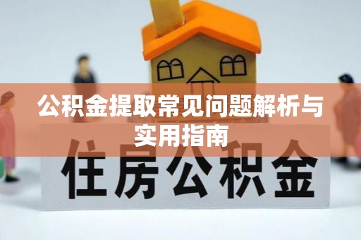 威县公积金提取常见问题解析与实用指南