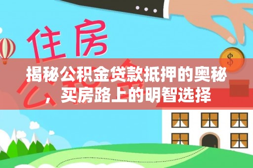 威县揭秘公积金贷款抵押的奥秘，买房路上的明智选择