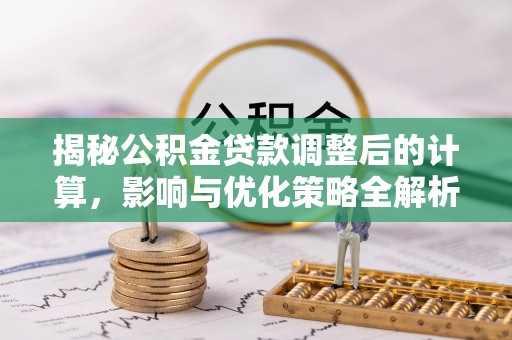 威县揭秘公积金贷款调整后的计算，影响与优化策略全解析
