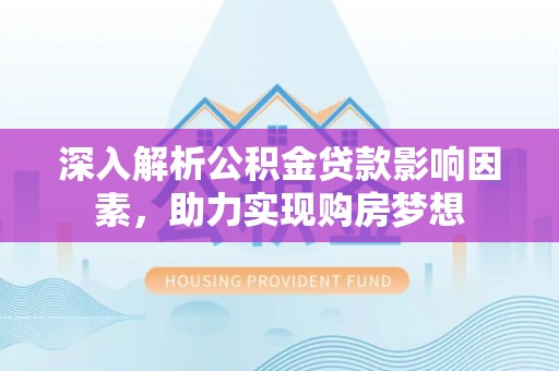 威县深入解析公积金贷款影响因素，助力实现购房梦想
