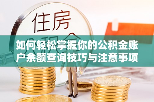 威县如何轻松掌握你的公积金账户余额查询技巧与注意事项