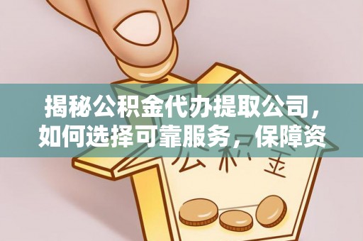 威县揭秘公积金代办提取公司，如何选择可靠服务，保障资金安全