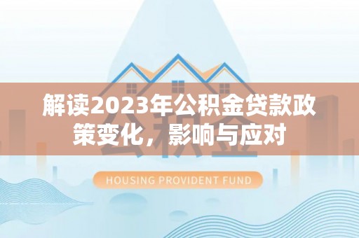 威县解读2023年公积金贷款政策变化，影响与应对
