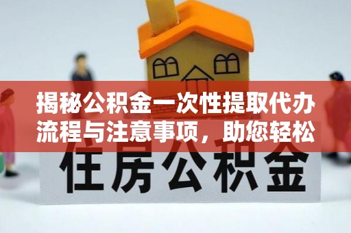 威县揭秘公积金一次性提取代办流程与注意事项，助您轻松实现资金自由