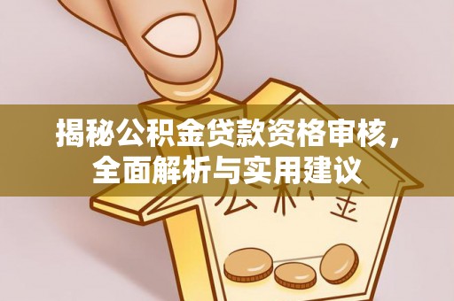 威县揭秘公积金贷款资格审核，全面解析与实用建议