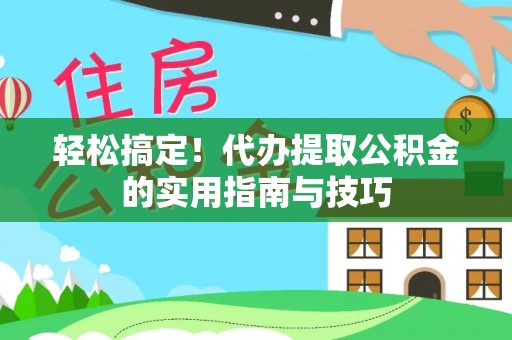 威县轻松搞定！代办提取公积金的实用指南与技巧