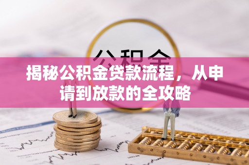 威县揭秘公积金贷款流程，从申请到放款的全攻略