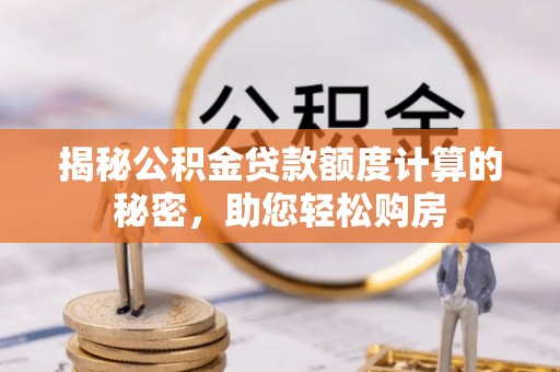 威县揭秘公积金贷款额度计算的秘密，助您轻松购房