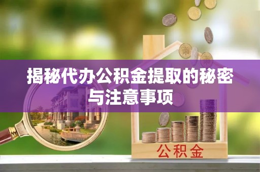 威县揭秘代办公积金提取的秘密与注意事项