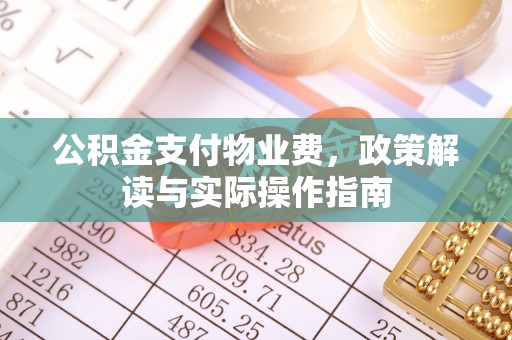 威县公积金支付物业费，政策解读与实际操作指南