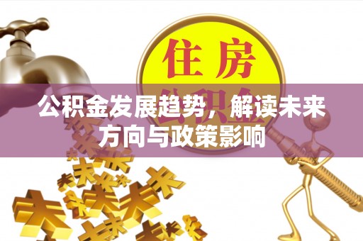 威县公积金发展趋势，解读未来方向与政策影响