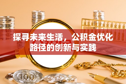 威县探寻未来生活，公积金优化路径的创新与实践