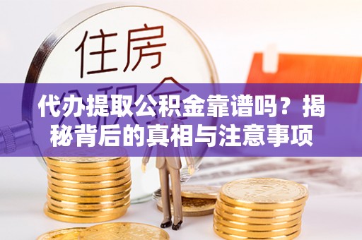 威县代办提取公积金靠谱吗？揭秘背后的真相与注意事项