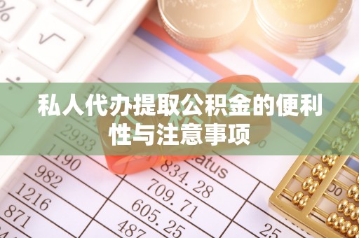 威县私人代办提取公积金的便利性与注意事项