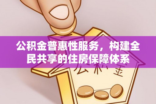 威县公积金普惠性服务，构建全民共享的住房保障体系
