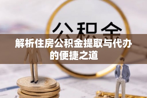 威县解析住房公积金提取与代办的便捷之道