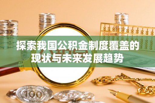威县探索我国公积金制度覆盖的现状与未来发展趋势