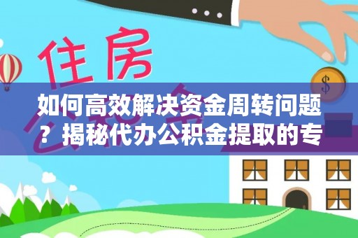 威县如何高效解决资金周转问题？揭秘代办公积金提取的专业服务
