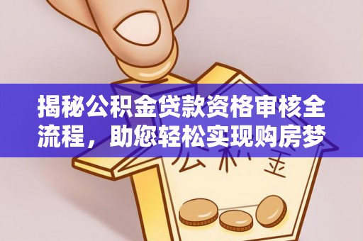 威县揭秘公积金贷款资格审核全流程，助您轻松实现购房梦想