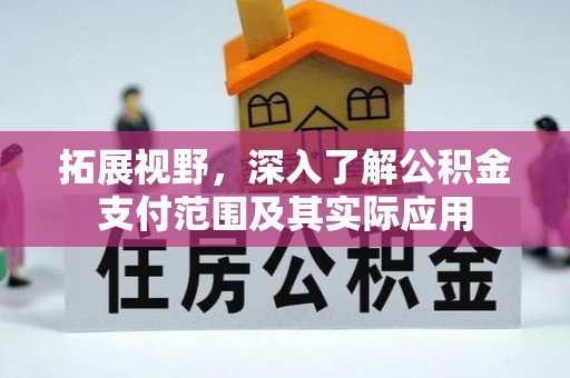 威县拓展视野，深入了解公积金支付范围及其实际应用