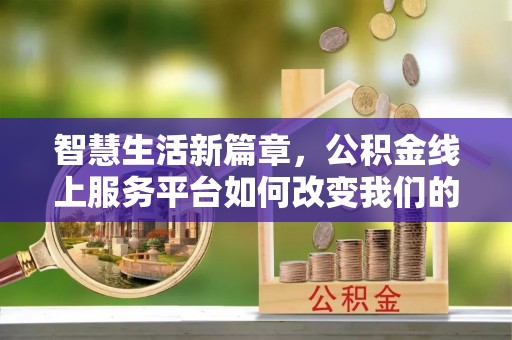 威县智慧生活新篇章，公积金线上服务平台如何改变我们的日常