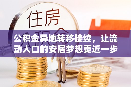 威县公积金异地转移接续，让流动人口的安居梦想更近一步