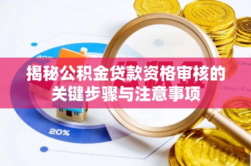 威县揭秘公积金贷款资格审核的关键步骤与注意事项