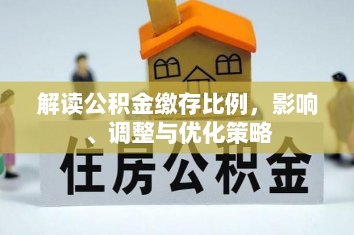 威县解读公积金缴存比例，影响、调整与优化策略