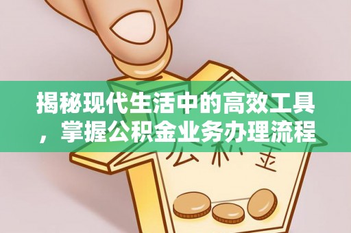 威县揭秘现代生活中的高效工具，掌握公积金业务办理流程的艺术