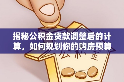 威县揭秘公积金贷款调整后的计算，如何规划你的购房预算？