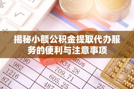 威县揭秘小额公积金提取代办服务的便利与注意事项