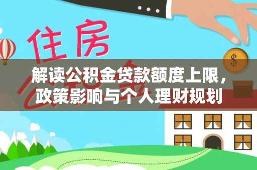 威县解读公积金贷款额度上限，政策影响与个人理财规划